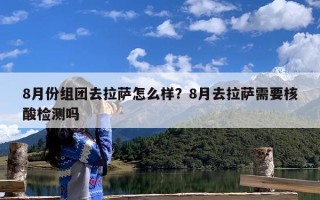 8月份组团去拉萨怎么样？8月去拉萨需要核酸检测吗