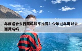 年底适合去西藏吗知乎推荐？今年过年可以去西藏玩吗