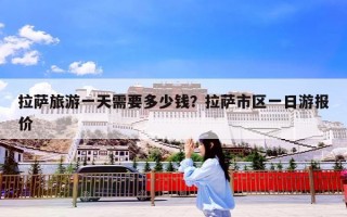 拉萨旅游一天需要多少钱？拉萨市区一日游报价