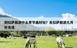 到拉萨旅游什么季节最好玩？去拉萨旅游几月份合适