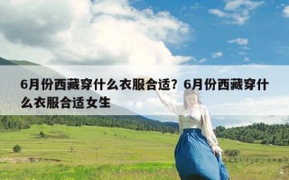 6月份西藏穿什么衣服合适？6月份西藏穿什么衣服合适女生