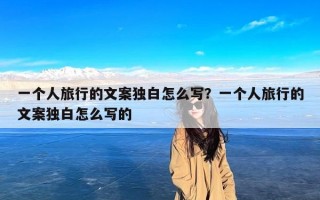 一个人旅行的文案独白怎么写？一个人旅行的文案独白怎么写的