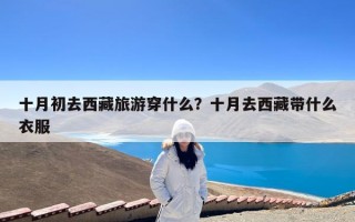 十月初去西藏旅游穿什么？十月去西藏带什么衣服