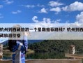 杭州到西藏旅游一个星期推荐路线？杭州到西藏旅游价格