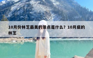 10月份林芝最美的景点是什么？10月底的林芝