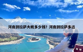 河南到拉萨大概多少钱？河南到拉萨多远