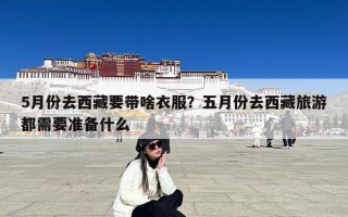 5月份去西藏要带啥衣服？五月份去西藏旅游都需要准备什么