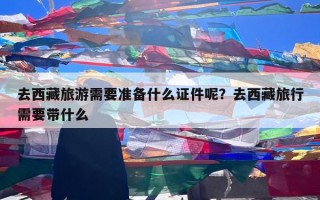去西藏旅游需要准备什么证件呢？去西藏旅行需要带什么