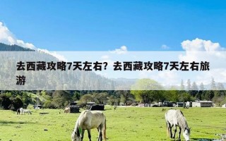 去西藏攻略7天左右？去西藏攻略7天左右旅游