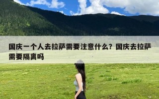 国庆一个人去拉萨需要注意什么？国庆去拉萨需要隔离吗