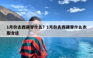 1月份去西藏穿什么？1月份去西藏穿什么衣服合适