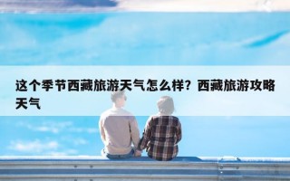 这个季节西藏旅游天气怎么样？西藏旅游攻略天气