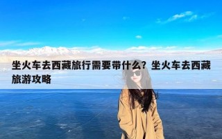 坐火车去西藏旅行需要带什么？坐火车去西藏旅游攻略