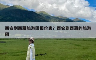 西安到西藏旅游团报价表？西安到西藏的旅游团