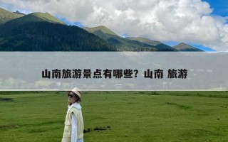 山南旅游景点有哪些？山南 旅游
