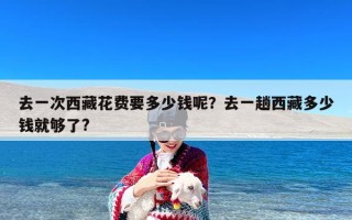 去一次西藏花费要多少钱呢？去一趟西藏多少钱就够了?