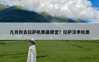 几月份去拉萨机票最便宜？拉萨淡季机票