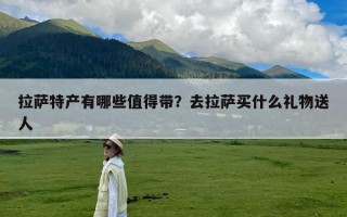 拉萨特产有哪些值得带？去拉萨买什么礼物送人