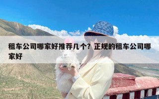 租车公司哪家好推荐几个？正规的租车公司哪家好