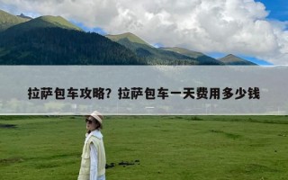 拉萨包车攻略？拉萨包车一天费用多少钱