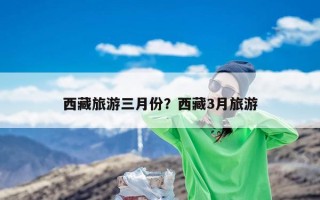 西藏旅游三月份？西藏3月旅游