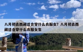 八月初去西藏适合穿什么衣服女？八月初去西藏适合穿什么衣服女生