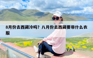 8月份去西藏冷吗？八月份去西藏要带什么衣服