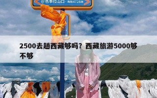 2500去趟西藏够吗？西藏旅游5000够不够