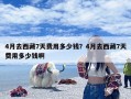 4月去西藏7天费用多少钱？4月去西藏7天费用多少钱啊
