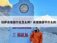 拉萨众信旅行社怎么样？众信旅游干什么的