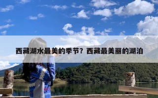 西藏湖水最美的季节？西藏最美丽的湖泊