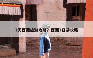 7天西藏旅游攻略？西藏7日游攻略
