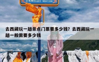 去西藏玩一趟景点门票要多少钱？去西藏玩一趟一般需要多少钱