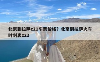 北京到拉萨z21车票价格？北京到拉萨火车时刻表z22