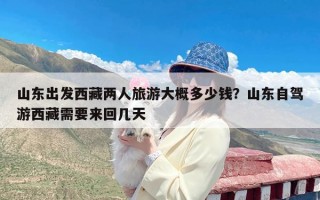 山东出发西藏两人旅游大概多少钱？山东自驾游西藏需要来回几天