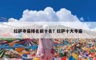 拉萨寺庙排名前十名？拉萨十大寺庙