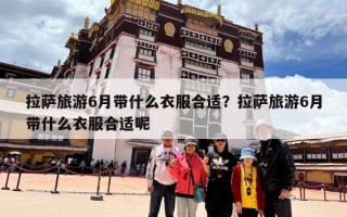 拉萨旅游6月带什么衣服合适？拉萨旅游6月带什么衣服合适呢