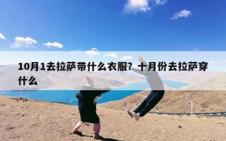 10月1去拉萨带什么衣服？十月份去拉萨穿什么