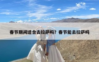 春节期间适合去拉萨吗？春节能去拉萨吗