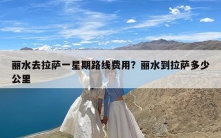 丽水去拉萨一星期路线费用？丽水到拉萨多少公里