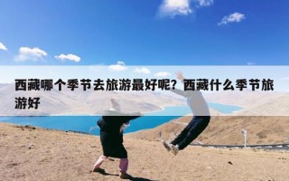 西藏哪个季节去旅游最好呢？西藏什么季节旅游好