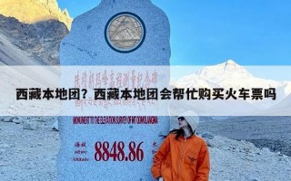 西藏本地团？西藏本地团会帮忙购买火车票吗