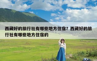 西藏好的旅行社有哪些地方住宿？西藏好的旅行社有哪些地方住宿的