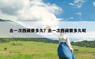 去一次西藏要多久？去一次西藏要多久呢