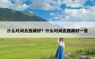 什么时间去西藏好？什么时间去西藏好一些