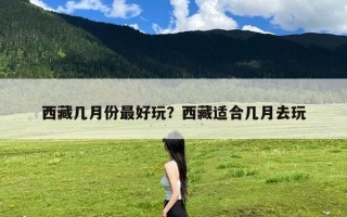 西藏几月份最好玩？西藏适合几月去玩