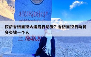 拉萨香格里拉大酒店自助餐？香格里拉自助餐多少钱一个人