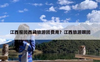 江西报团西藏旅游团费用？江西旅游跟团