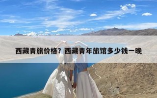 西藏青旅价格？西藏青年旅馆多少钱一晚