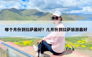 哪个月份到拉萨最好？几月份到拉萨旅游最好